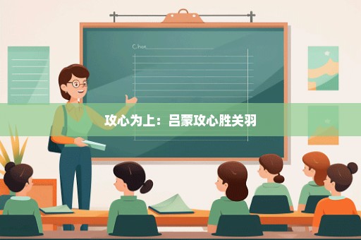 攻心为上：吕蒙攻心胜关羽