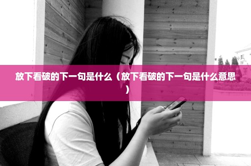 放下看破的下一句是什么（放下看破的下一句是什么意思 ）