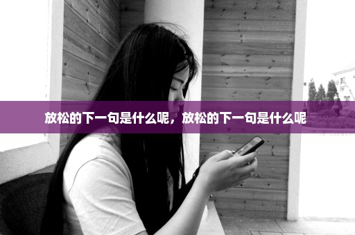 放松的下一句是什么呢，放松的下一句是什么呢 