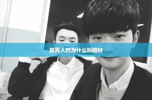 放死人的为什么叫棺材