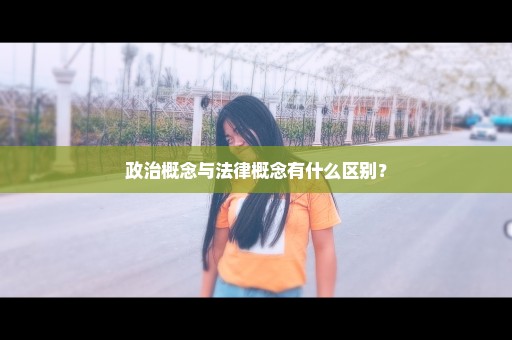 政治概念与法律概念有什么区别？