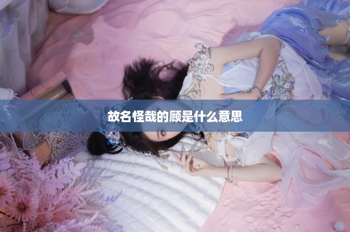 故名怪哉的顾是什么意思