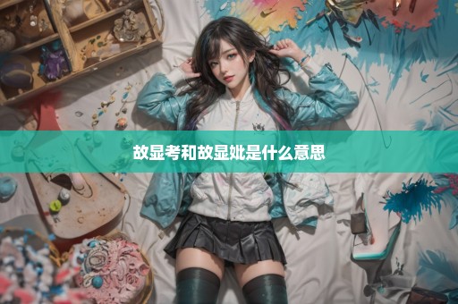 故显考和故显妣是什么意思