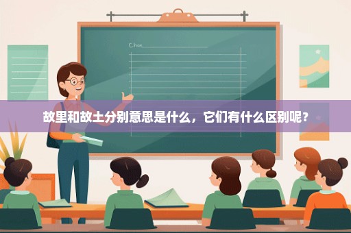 故里和故土分别意思是什么，它们有什么区别呢？