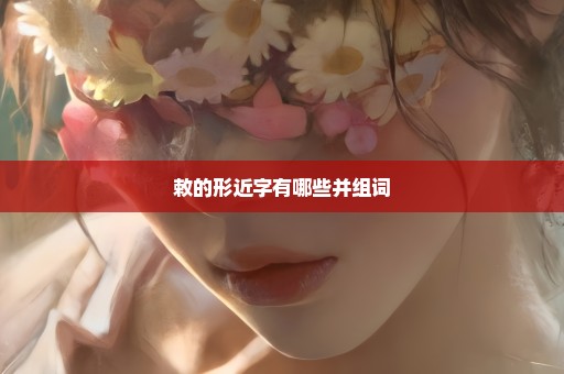 敕的形近字有哪些并组词