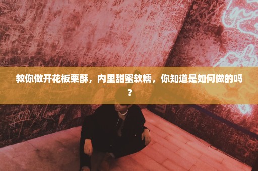 教你做开花板栗酥，内里甜蜜软糯，你知道是如何做的吗？