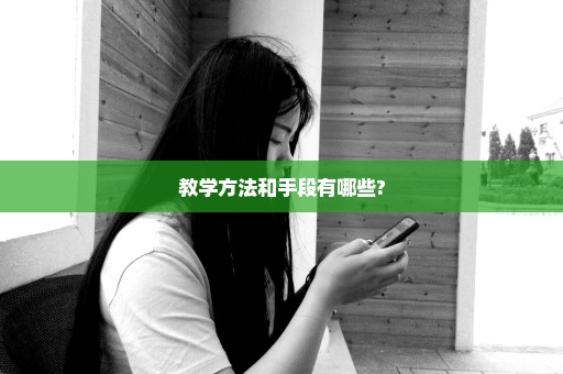 教学方法和手段有哪些?