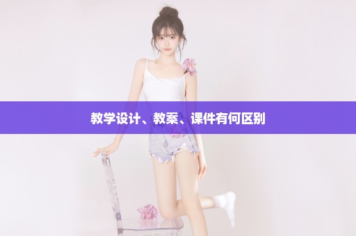 教学设计、教案、课件有何区别