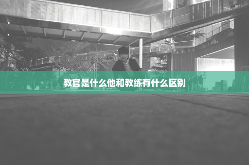 教官是什么他和教练有什么区别
