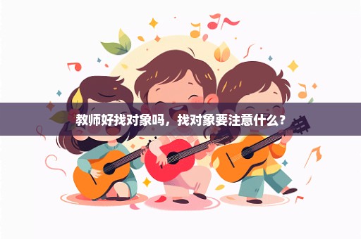 教师好找对象吗，找对象要注意什么？
