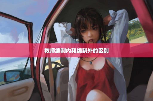 教师编制内和编制外的区别