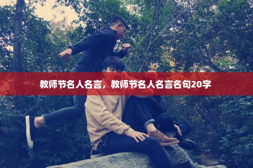 教师节名人名言，教师节名人名言名句20字 
