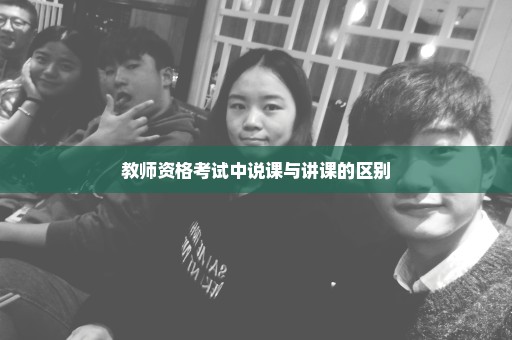 教师资格考试中说课与讲课的区别