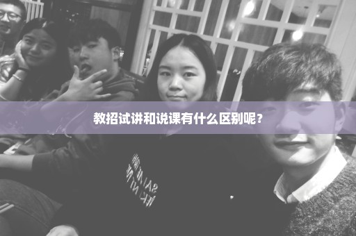 教招试讲和说课有什么区别呢？