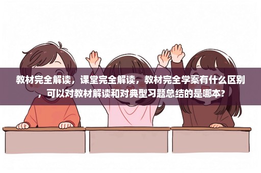 教材完全解读，课堂完全解读，教材完全学案有什么区别，可以对教材解读和对典型习题总结的是哪本?