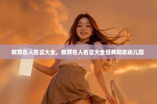 教育名人名言大全，教育名人名言大全经典励志幼儿园 
