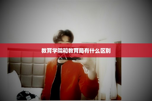 教育学院和教育局有什么区别
