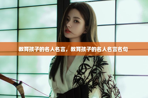 教育孩子的名人名言，教育孩子的名人名言名句 