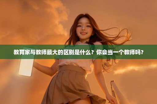 教育家与教师最大的区别是什么？你会当一个教师吗？