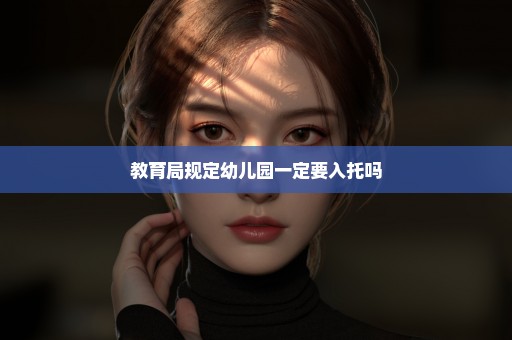 教育局规定幼儿园一定要入托吗