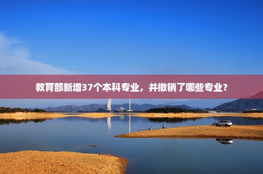 教育部新增37个本科专业，并撤销了哪些专业？