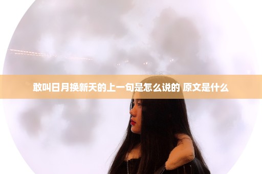 敢叫日月换新天的上一句是怎么说的 原文是什么