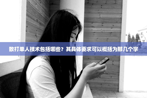 散打单人技术包括哪些？其具体要求可以概括为那几个字