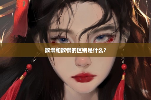 散漫和散慢的区别是什么？