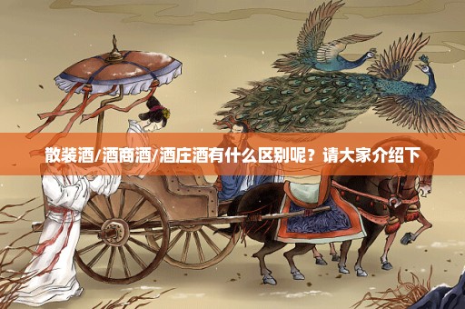 散装酒/酒商酒/酒庄酒有什么区别呢？请大家介绍下
