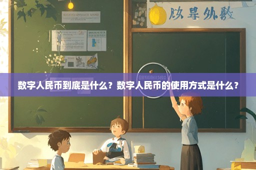 数字人民币到底是什么？数字人民币的使用方式是什么？