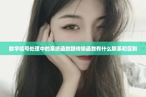 数字信号处理中的系统函数跟传输函数有什么联系和区别