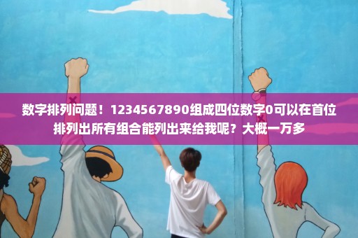 数字排列问题！1234567890组成四位数字0可以在首位排列出所有组合能列出来给我呢？大概一万多