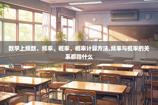 数学上频数、频率、概率、概率计算方法,频率与概率的关系都指什么