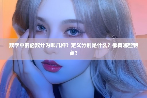 数学中的函数分为哪几种？定义分别是什么？都有哪些特点？