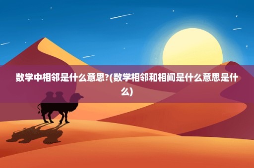 数学中相邻是什么意思?(数学相邻和相间是什么意思是什么)