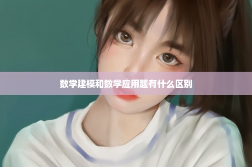 数学建模和数学应用题有什么区别