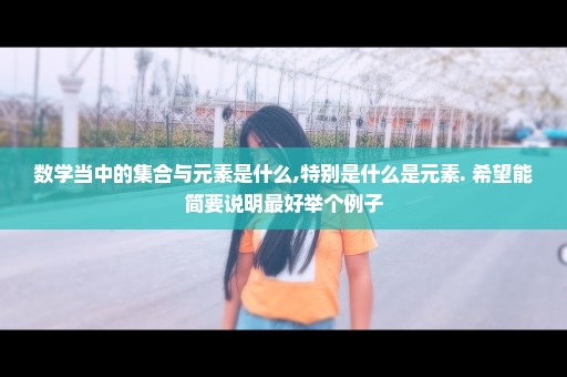 数学当中的集合与元素是什么,特别是什么是元素. 希望能简要说明最好举个例子
