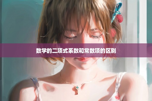 数学的二项式系数和常数项的区别