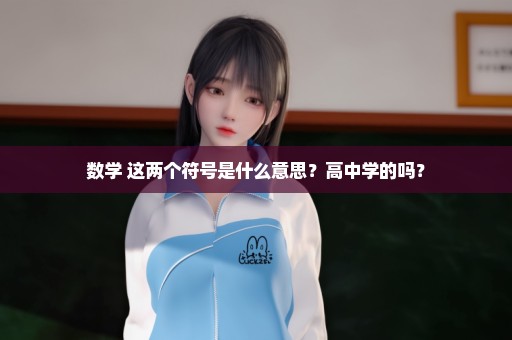数学 这两个符号是什么意思？高中学的吗？