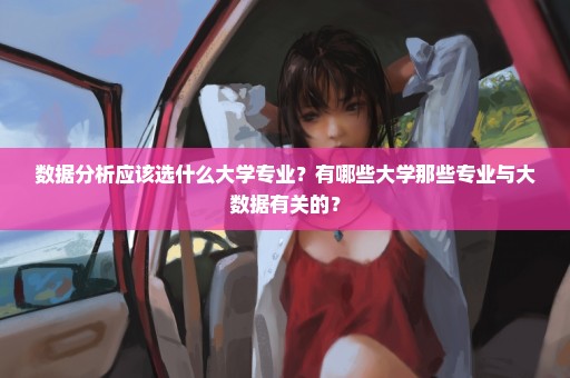 数据分析应该选什么大学专业？有哪些大学那些专业与大数据有关的？