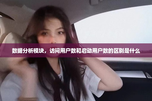 数据分析模块，访问用户数和启动用户数的区别是什么