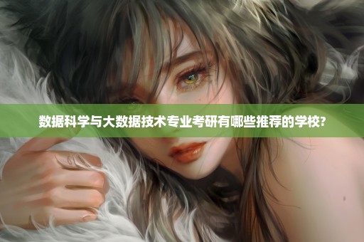 数据科学与大数据技术专业考研有哪些推荐的学校?