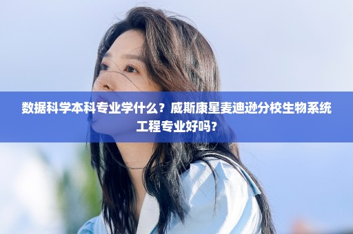 数据科学本科专业学什么？威斯康星麦迪逊分校生物系统工程专业好吗？