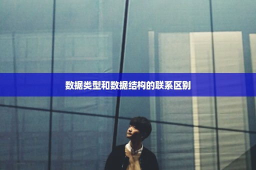 数据类型和数据结构的联系区别