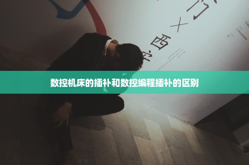 数控机床的插补和数控编程插补的区别