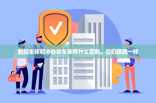 数控车床和半自动车床有什么区别。它们原理一样