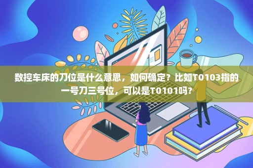 数控车床的刀位是什么意思，如何确定？比如T0103指的一号刀三号位，可以是T0101吗？