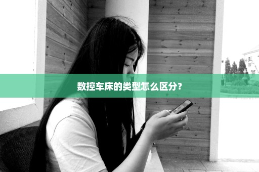 数控车床的类型怎么区分？