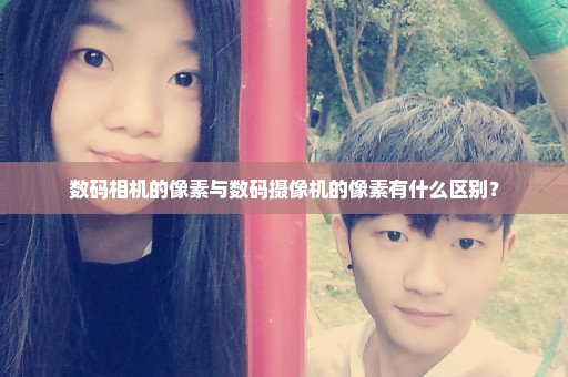 数码相机的像素与数码摄像机的像素有什么区别？