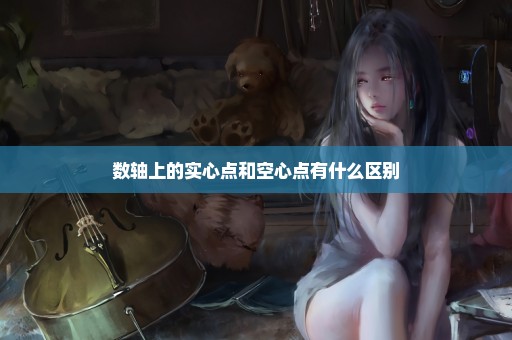 数轴上的实心点和空心点有什么区别